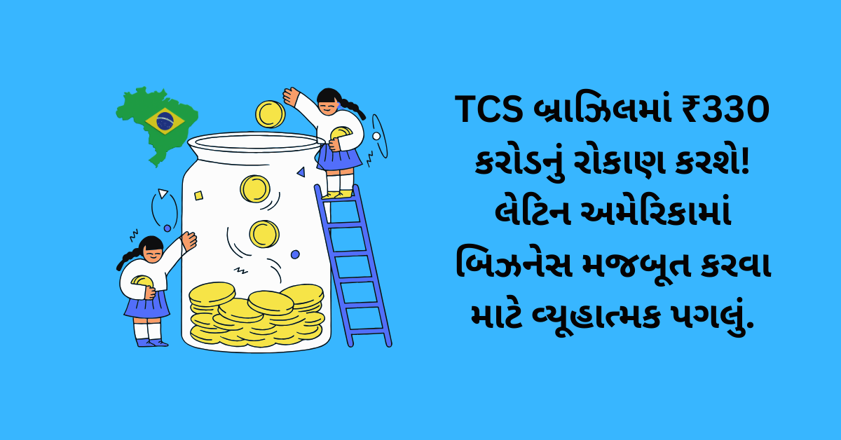 TCS બ્રાઝિલમાં ₹330 કરોડનું રોકાણ કરશે! લેટિન અમેરિકામાં બિઝનેસ મજબૂત કરવા માટે વ્યૂહાત્મક પગલું.